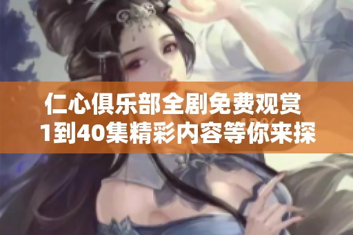 仁心俱乐部全剧免费观赏 1到40集精彩内容等你来探索