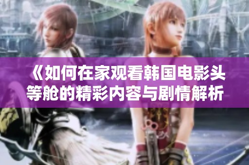 《如何在家观看韩国电影头等舱的精彩内容与剧情解析》