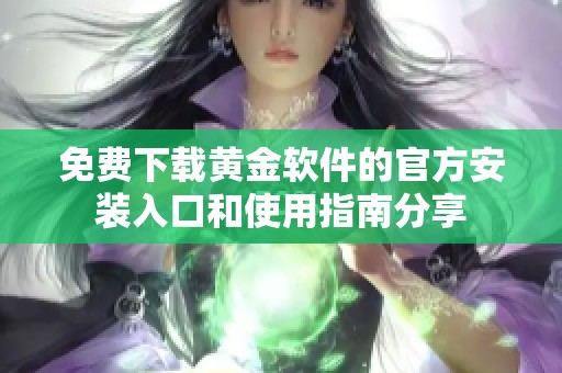 免费下载黄金软件的官方安装入口和使用指南分享