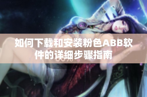 如何下载和安装粉色ABB软件的详细步骤指南