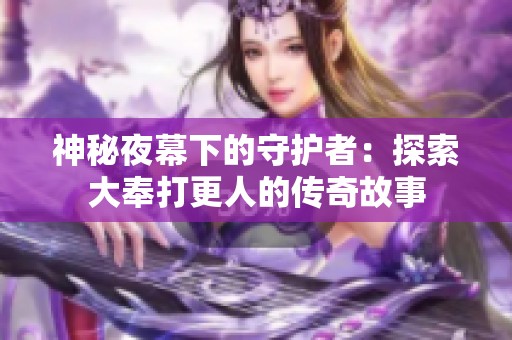 神秘夜幕下的守护者：探索大奉打更人的传奇故事