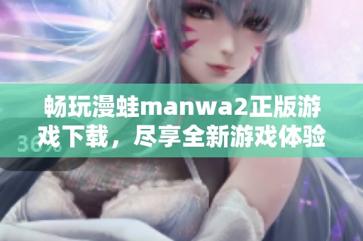 畅玩漫蛙manwa2正版游戏下载，尽享全新游戏体验与乐趣