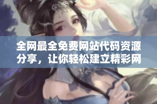 全网最全免费网站代码资源分享，让你轻松建立精彩网站