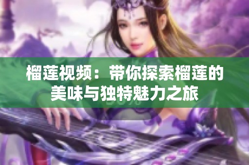 榴莲视频：带你探索榴莲的美味与独特魅力之旅