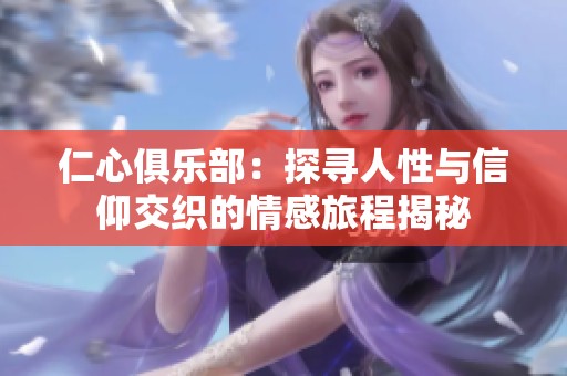 仁心俱乐部：探寻人性与信仰交织的情感旅程揭秘
