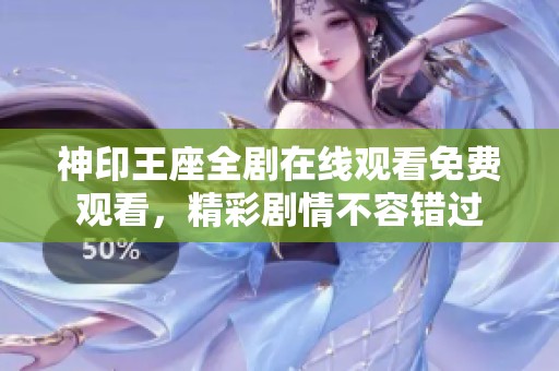 神印王座全剧在线观看免费观看，精彩剧情不容错过