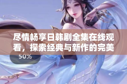 尽情畅享日韩剧全集在线观看，探索经典与新作的完美结合