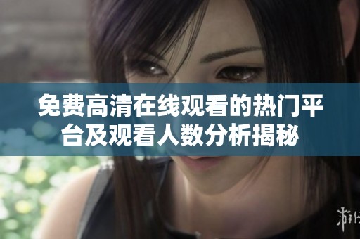 免费高清在线观看的热门平台及观看人数分析揭秘