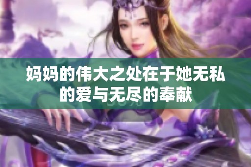 妈妈的伟大之处在于她无私的爱与无尽的奉献