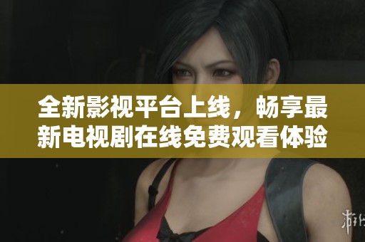 全新影视平台上线，畅享最新电视剧在线免费观看体验
