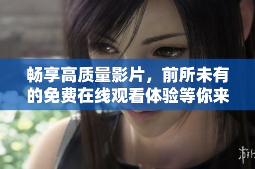畅享高质量影片，前所未有的免费在线观看体验等你来发现