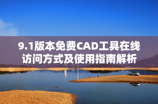 9.1版本免费CAD工具在线访问方式及使用指南解析