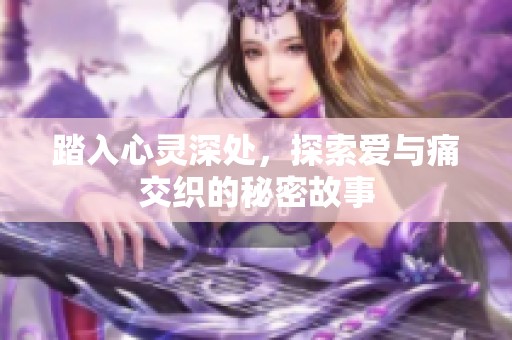 踏入心灵深处，探索爱与痛交织的秘密故事
