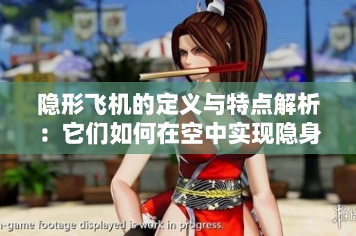 隐形飞机的定义与特点解析：它们如何在空中实现隐身飞行