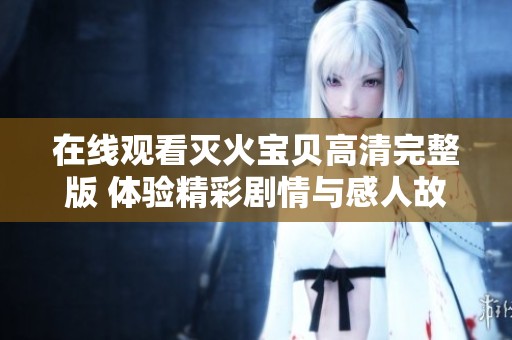 在线观看灭火宝贝高清完整版 体验精彩剧情与感人故事