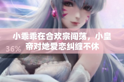小乖乖在合欢宗闯荡，小皇帝对她爱恋纠缠不休