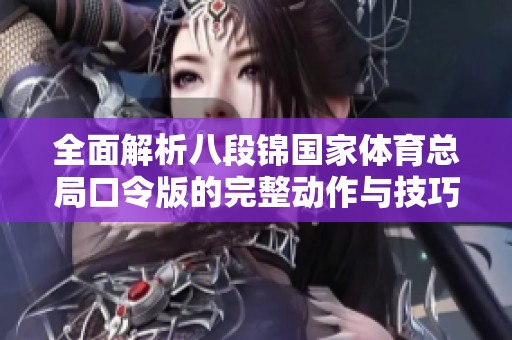 全面解析八段锦国家体育总局口令版的完整动作与技巧要领