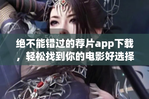 绝不能错过的荐片app下载，轻松找到你的电影好选择
