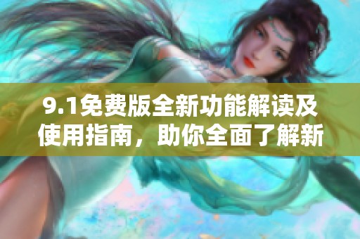 9.1免费版全新功能解读及使用指南，助你全面了解新特性