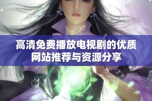 高清免费播放电视剧的优质网站推荐与资源分享