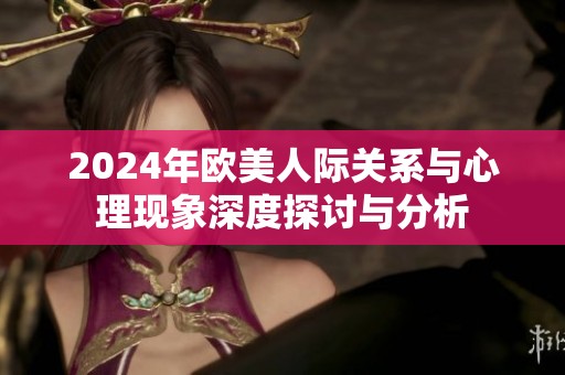 2024年欧美人际关系与心理现象深度探讨与分析
