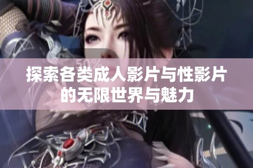 探索各类成人影片与性影片的无限世界与魅力