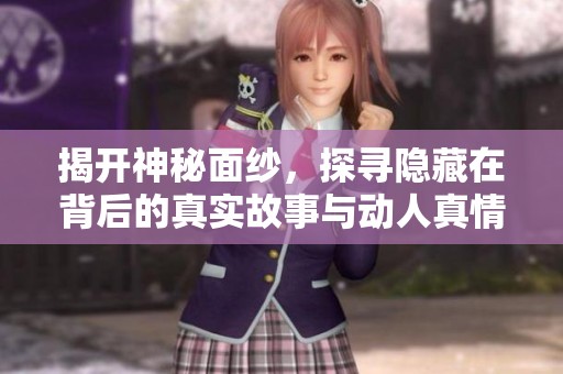 揭开神秘面纱，探寻隐藏在背后的真实故事与动人真情