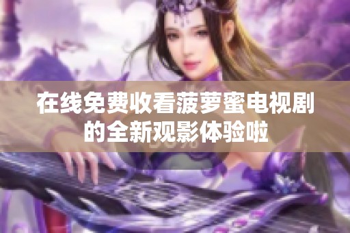 在线免费收看菠萝蜜电视剧的全新观影体验啦