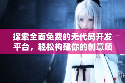 探索全面免费的无代码开发平台，轻松构建你的创意项目