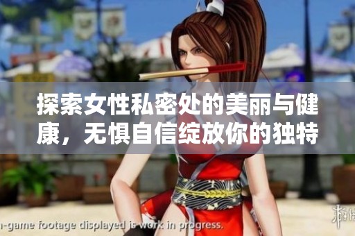 探索女性私密处的美丽与健康，无惧自信绽放你的独特魅力