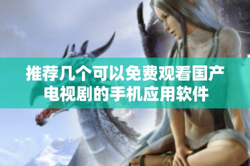 推荐几个可以免费观看国产电视剧的手机应用软件