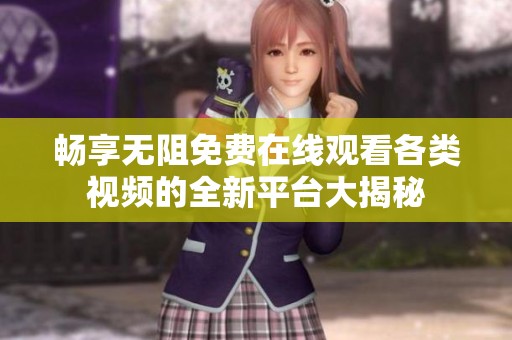 畅享无阻免费在线观看各类视频的全新平台大揭秘