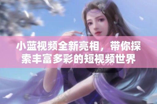 小蓝视频全新亮相，带你探索丰富多彩的短视频世界