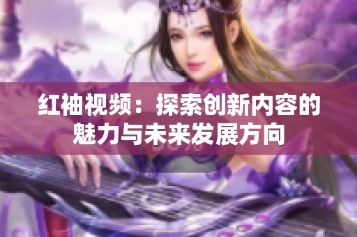 红袖视频：探索创新内容的魅力与未来发展方向