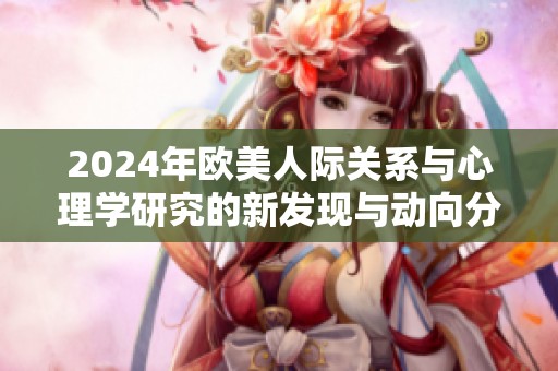 2024年欧美人际关系与心理学研究的新发现与动向分析