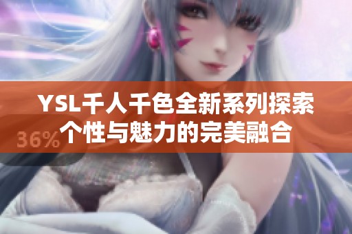 YSL千人千色全新系列探索个性与魅力的完美融合
