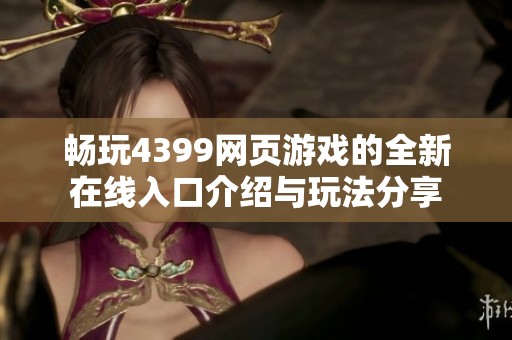 畅玩4399网页游戏的全新在线入口介绍与玩法分享