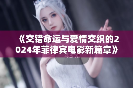 《交错命运与爱情交织的2024年菲律宾电影新篇章》