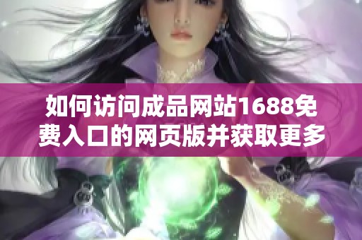 如何访问成品网站1688免费入口的网页版并获取更多资源和信息
