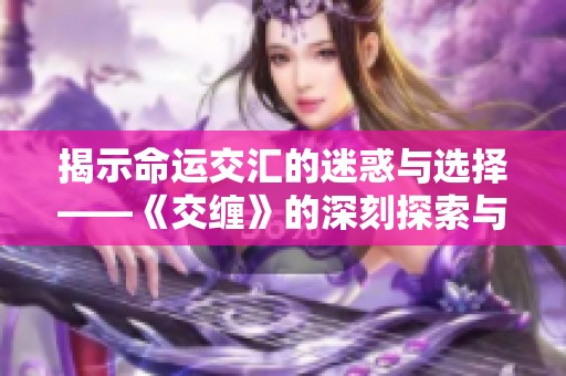 揭示命运交汇的迷惑与选择——《交缠》的深刻探索与启示