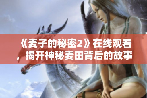 《麦子的秘密2》在线观看，揭开神秘麦田背后的故事与秘密