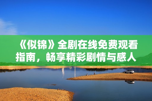 《似锦》全剧在线免费观看指南，畅享精彩剧情与感人故事