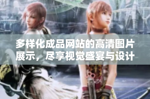 多样化成品网站的高清图片展示，尽享视觉盛宴与设计灵感