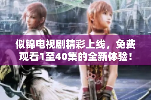 似锦电视剧精彩上线，免费观看1至40集的全新体验！