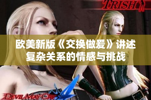 欧美新版《交换做爰》讲述复杂关系的情感与挑战