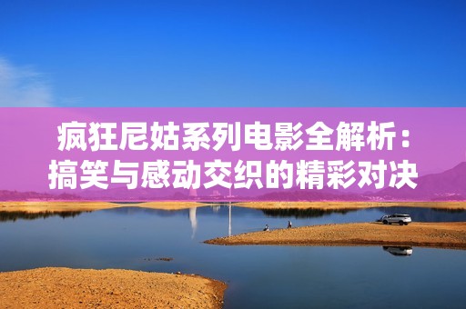 疯狂尼姑系列电影全解析：搞笑与感动交织的精彩对决