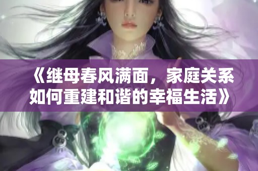 《继母春风满面，家庭关系如何重建和谐的幸福生活》