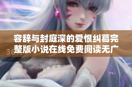 容辞与封庭深的爱恨纠葛完整版小说在线免费阅读无广告