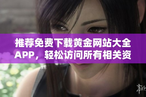 推荐免费下载黄金网站大全APP，轻松访问所有相关资源攻略