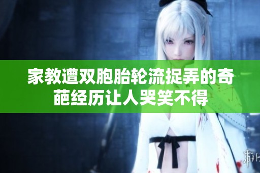 家教遭双胞胎轮流捉弄的奇葩经历让人哭笑不得